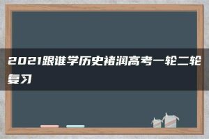 2021跟谁学历史褚润高考一轮二轮复习