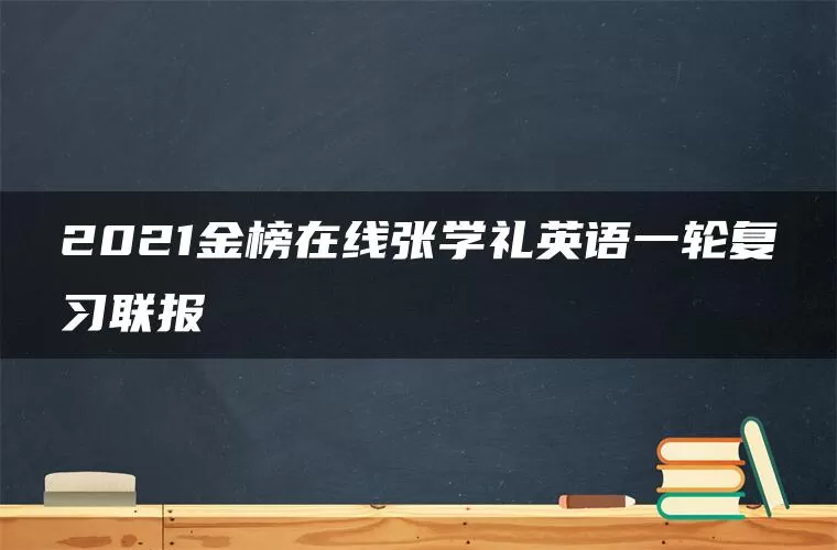 2021金榜在线张学礼英语一轮复习联报 2021金榜在线张学礼英语一轮复习联报