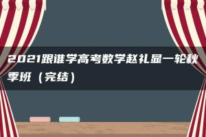2021跟谁学高考数学赵礼显一轮秋季班（完结）