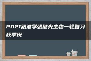2021跟谁学张继光生物一轮复习秋季班