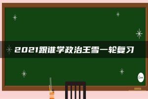 2021跟谁学政治王雪一轮复习