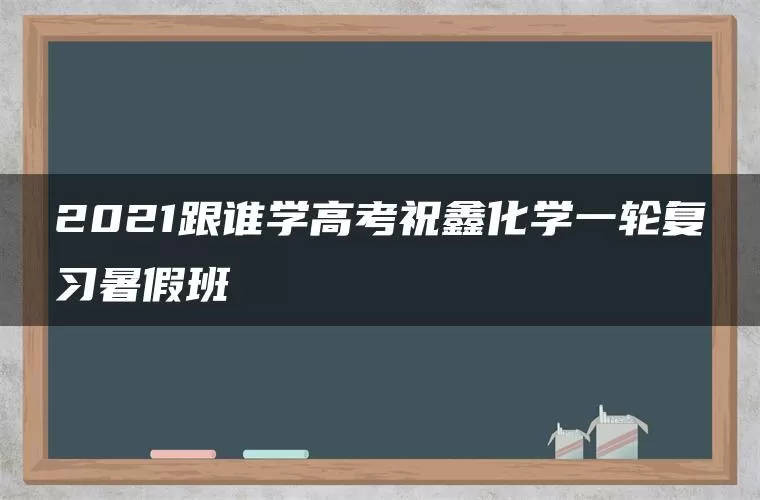 2021跟谁学高考祝鑫化学一轮复习暑假班
