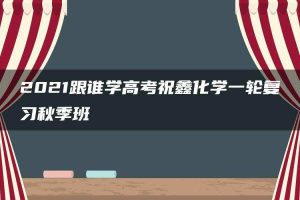 2021跟谁学高考祝鑫化学一轮复习秋季班