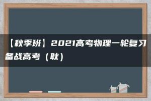 【秋季班】2021高考物理一轮复习备战高考（耿）
