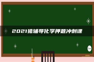 2021猿辅导化学押题冲刺课