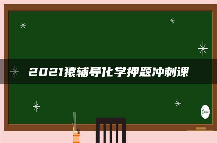 2021猿辅导化学押题冲刺课