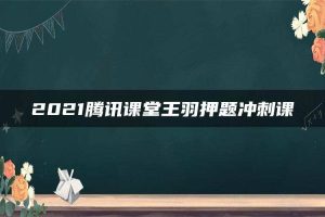 2021腾讯课堂王羽押题冲刺课
