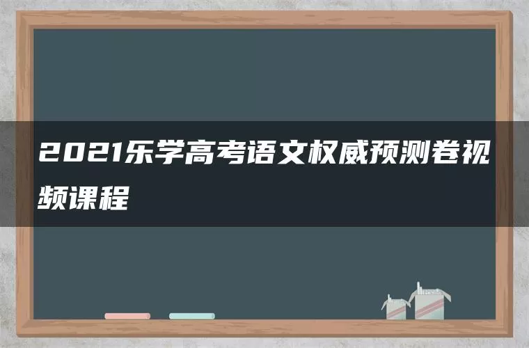 2021乐学高考语文权威预测卷视频课程