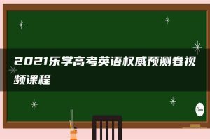 2021乐学高考英语权威预测卷视频课程