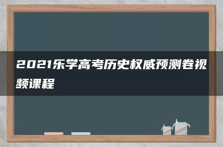 2021乐学高考历史权威预测卷视频课程 2021乐学高考历史权威预测卷视频课程