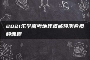 2021乐学高考地理权威预测卷视频课程