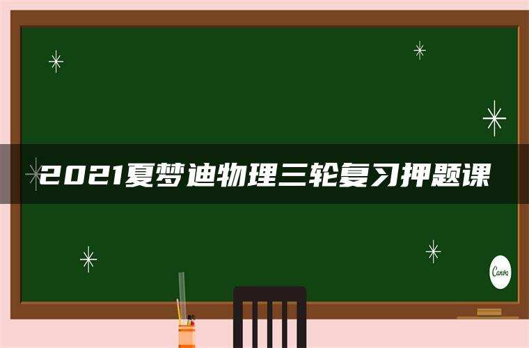 2021夏梦迪物理三轮复习押题课