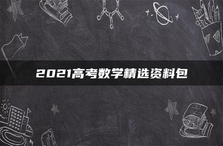 2021高考数学精选资料包 2021高考数学精选资料包