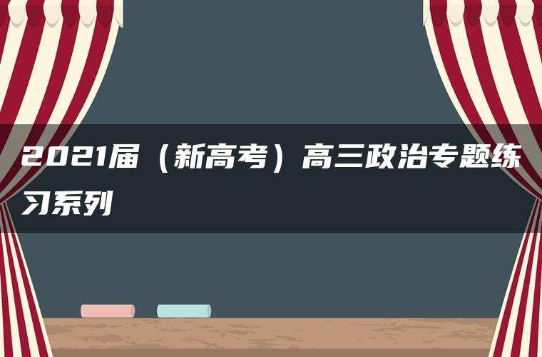 2021届(新高考)高三政治专题练习系列Ⅰ 2021届(新高考)高三政治专题练习系列Ⅰ