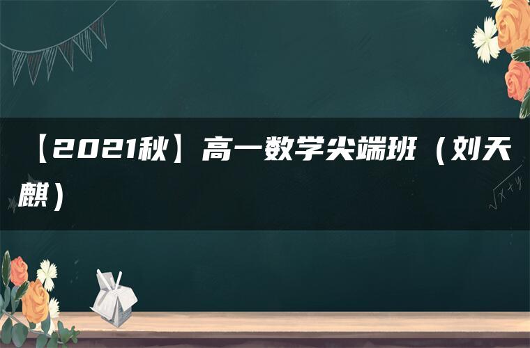 【2021秋】高一数学尖端班（刘天麒）
