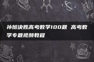孙旭决胜高考数学100题 高考数学专题视频教程