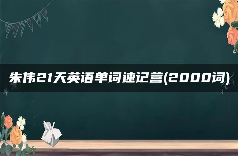 朱伟21天英语单词速记营(2000词) 朱伟21天英语单词速记营(2000词)
