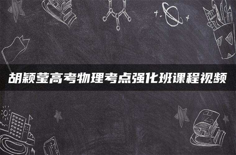 胡颖莹高考物理考点强化班课程视频