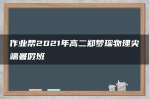作业帮2021年高二郑梦瑶物理尖端暑假班