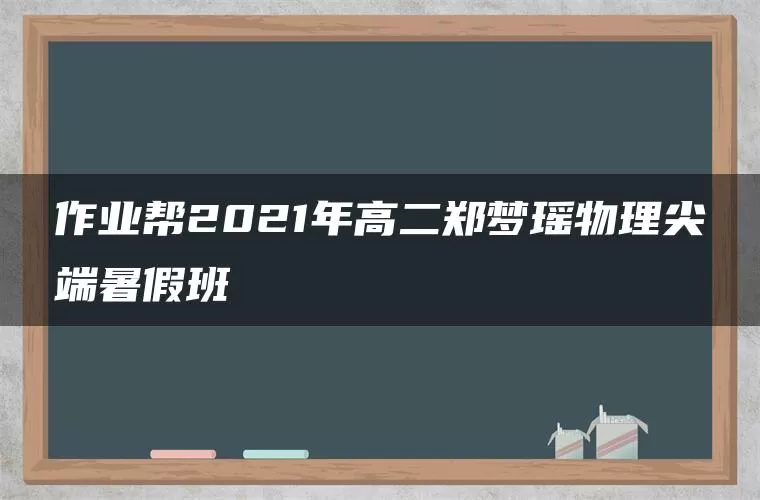 作业帮2021年高二郑梦瑶物理尖端暑假班 作业帮2021年高二郑梦瑶物理尖端暑假班