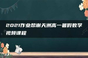 2021作业帮谢天洲高一暑假数学视频课程