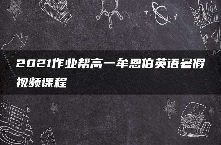 2021作业帮高一牟恩伯英语暑假视频课程 2021作业帮高一牟恩伯英语暑假视频课程