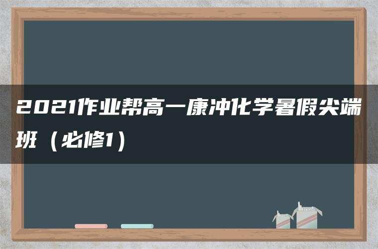 2021作业帮高一康冲化学暑假尖端班(必修1) 2021作业帮高一康冲化学暑假尖端班(必修1)