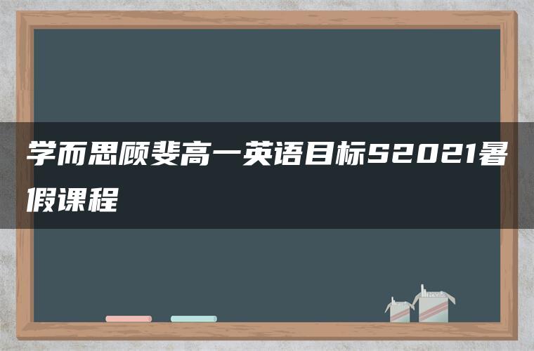 学而思顾斐高一英语目标S2021暑假课程 学而思顾斐高一英语目标S2021暑假课程