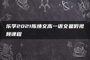 乐学2021陈焕文高一语文暑假视频课程