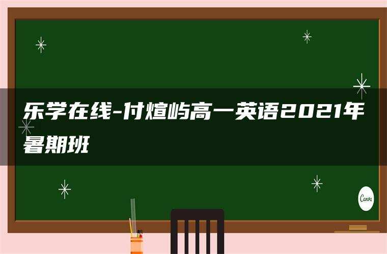 乐学在线-付煊屿高一英语2021年暑期班 乐学在线-付煊屿高一英语2021年暑期班