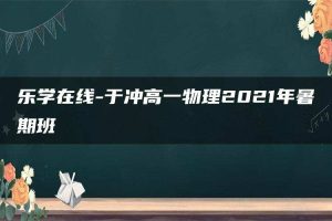 乐学在线-于冲高一物理2021年暑期班