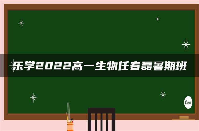 乐学2022高一生物任春磊暑期班 乐学2022高一生物任春磊暑期班