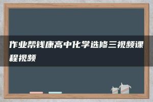 作业帮钱康高中化学选修三视频课程视频
