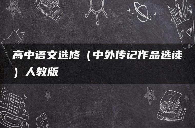 高中语文选修(中外传记作品选读)人教版 高中语文选修(中外传记作品选读)人教版