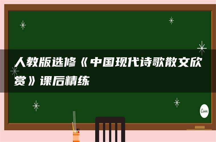 人教版选修《中国现代诗歌散文欣赏》课后精练 人教版选修《中国现代诗歌散文欣赏》课后精练