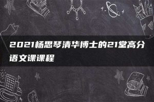 2021杨思琴清华博士的21堂高分语文课课程