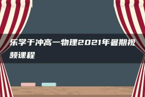 乐学于冲高一物理2021年暑期视频课程
