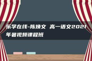 乐学在线-陈焕文 高一语文2021年暑视频课程班