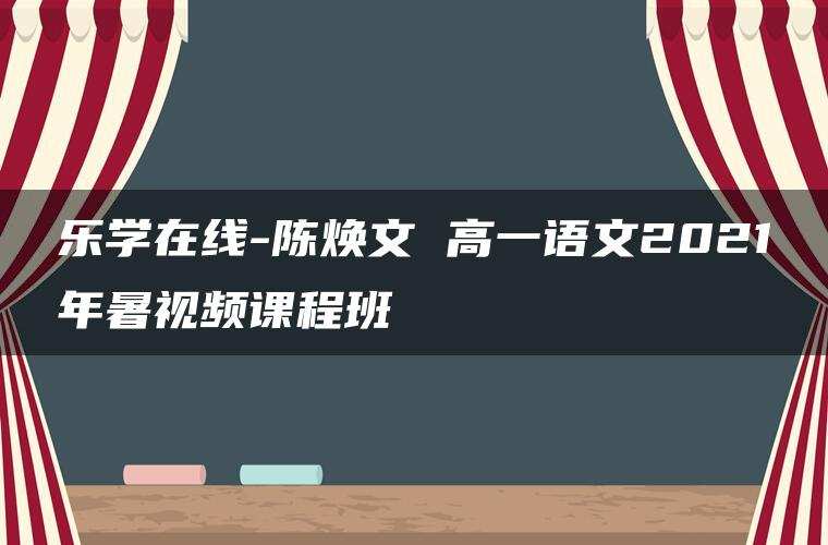 乐学在线-陈焕文 高一语文2021年暑视频课程班