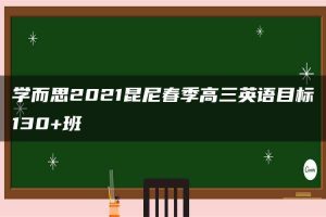 学而思2021昆尼春季高三英语目标130+班
