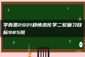 学而思2021郑慎杰化学二轮复习目标985班