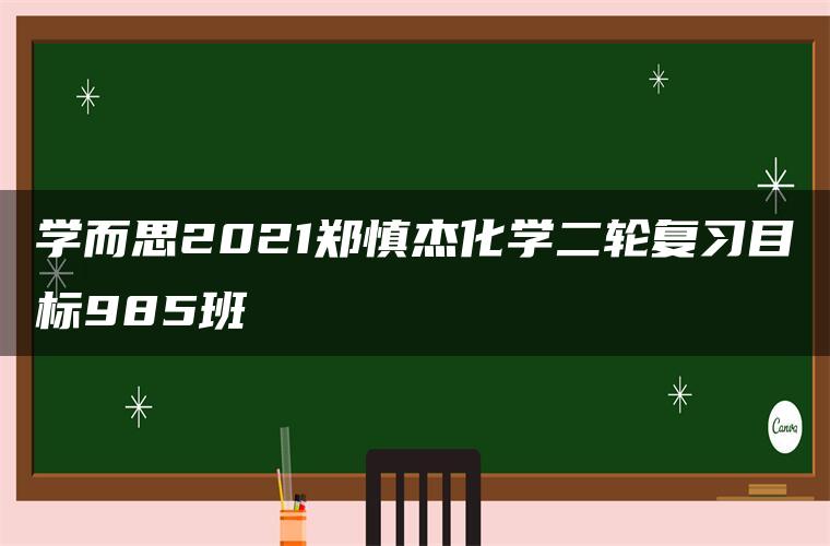 学而思2021郑慎杰化学二轮复习目标985班