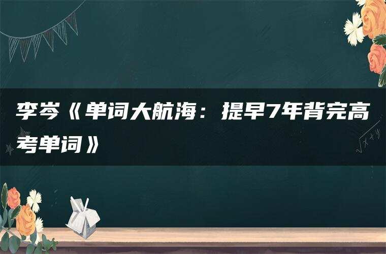 李岑《单词大航海:提早7年背完高考单词》 李岑《单词大航海:提早7年背完高考单词》