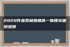 2020作业帮林婉晴高一物理尖端班视频