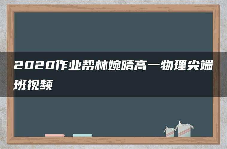 2020作业帮林婉晴高一物理尖端班视频