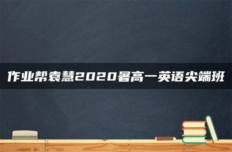 作业帮袁慧2020暑高一英语尖端班