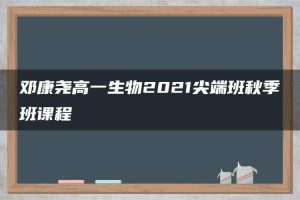 邓康尧高一生物2021尖端班秋季班课程