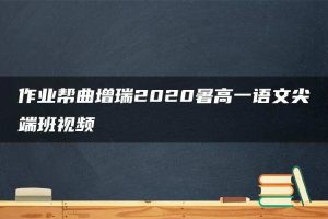 作业帮曲增瑞2020暑高一语文尖端班视频