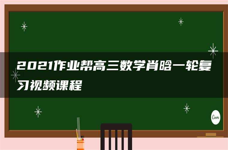 2021作业帮高三数学肖晗一轮复习视频课程