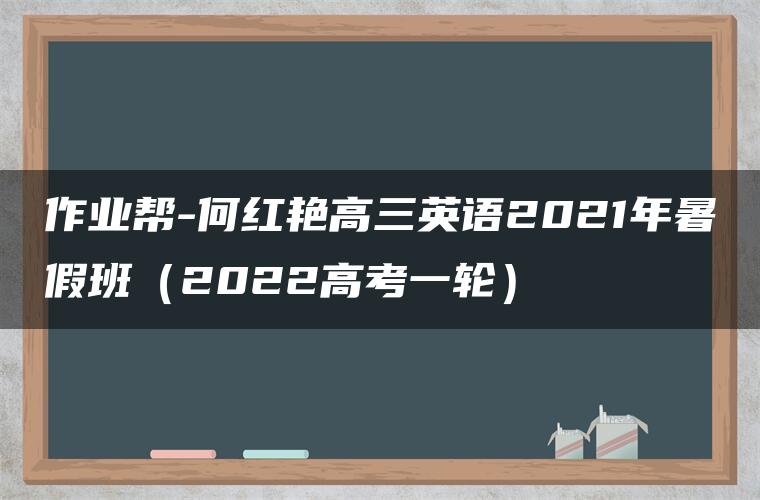 作业帮-何红艳高三英语2021年暑假班(2022高考一轮) 作业帮-何红艳高三英语2021年暑假班(2022高考一轮)